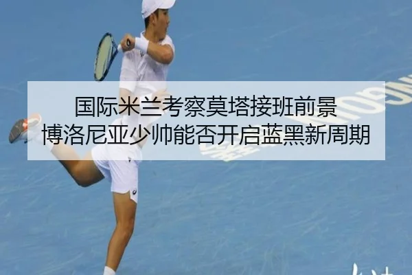 国际米兰考察莫塔接班前景 博洛尼亚少帅能否开启蓝黑新周期
